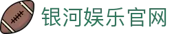 银河娱乐官网_银河赌场_安全信誉导航